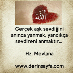 Gerçek aşk sevdiğini anınca yanmak,  yandıkça sevdireni anmaktır…  – Hz. Mevlana