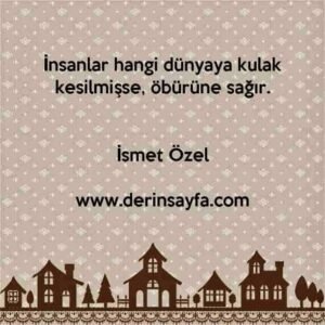 İnsanlar hangi dünyaya kulak kesilmişse, öbürüne sağır. – İsmet Özel