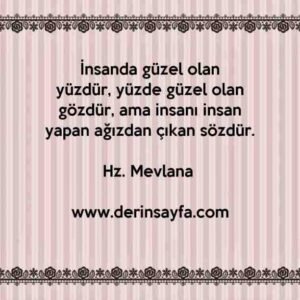 İnsanda güzel olan yüzdür, yüzde güzel olan gözdür, ama insanı insan yapan ağızdan çıkan sözdür. Hz. Mevlana