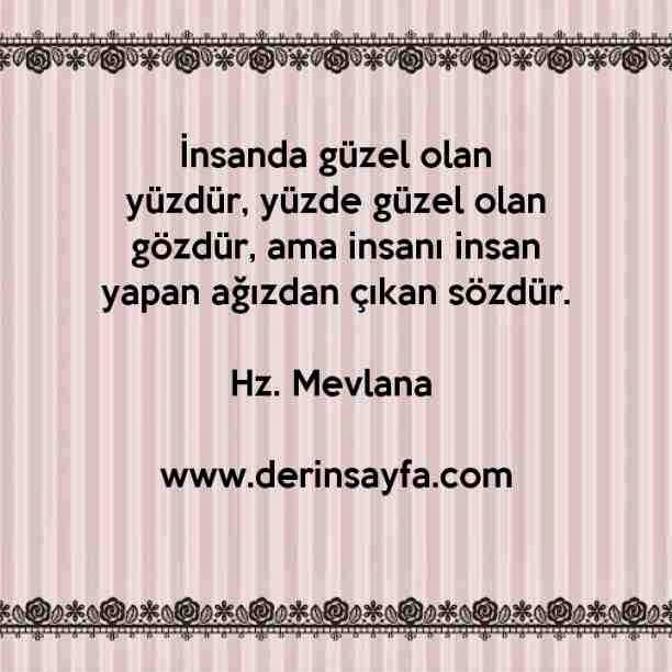 İnsanda güzel olan yüzdür, yüzde güzel olan gözdür, ama insanı insan yapan ağızdan çıkan sözdür. Hz. Mevlana