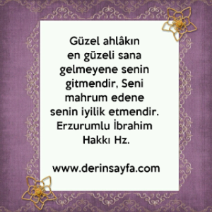 Güzel ahlâkın en güzeli sana gelmeyene senin gitmendir..Erzurumlu İbrahim Hakkı Hz.