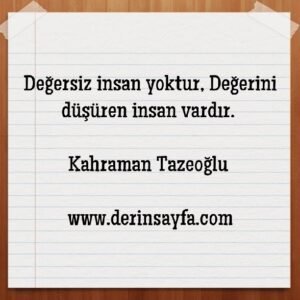 Değersiz insan yoktur, Değerini düşüren insan vardır. Kahraman Tazeoğlu