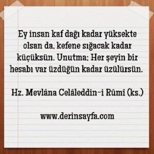 Ey insan kaf dağı kadar yüksekte olsan da, kefene sığacak kadar küçüksün. Hz. Mevlana