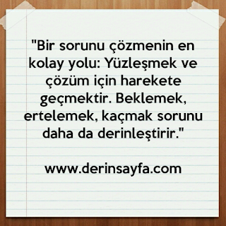 “Bir sorunu çözmenin en kolay yolu: Yüzleşmek ve çözüm için harekete geçmektir. Beklemek, ertelemek, kaçmak sorunu daha da derinleştirir.”