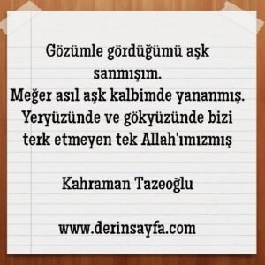 Gözümle gördüğümü aşk sanmışım.
Meğer asıl aşk kalbimde yananmış.
Kahraman Tazeoğlu