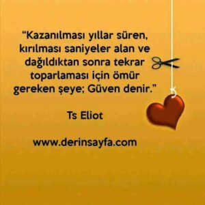 “Kazanılması yıllar süren, kırılması saniyeler alan ve
dağıldıktan sonra tekrar toparlaması için ömür
gereken şeye; Güven denir.”

Ts Eliot