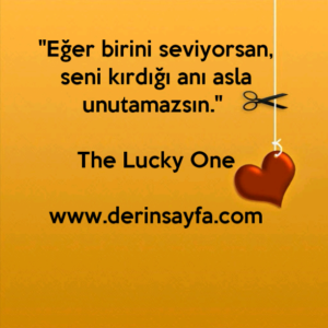 "Eğer birini seviyorsan, seni kırdığı anı asla unutamazsın." The Lucky One