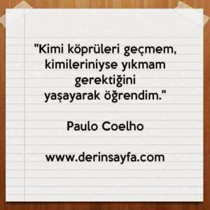 "Kimi köprüleri geçmem, kimileriniyse yıkmam gerektiğini
yaşayarak öğrendim."
Paulo Coelho