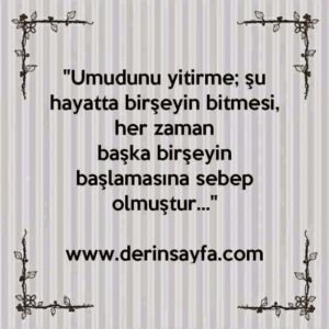 "Umudunu yitirme; şu hayatta birşeyin bitmesi, her zaman
başka birşeyin başlamasına sebep olmuştur…"