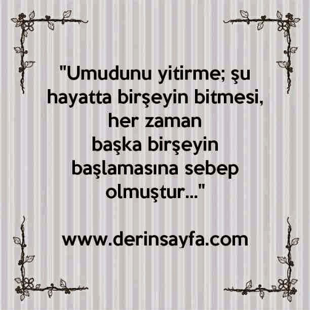 "Umudunu yitirme; şu hayatta birşeyin bitmesi, her zaman
başka birşeyin başlamasına sebep olmuştur…"