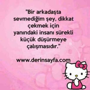 "Bir arkadaşta sevmediğim şey, dikkat çekmek için
yanındaki insanı sürekli küçük düşürmeye çalışmasıdır."