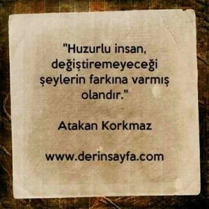"Huzurlu insan, değiştiremeyeceği şeylerin farkına varmış
olandır."
– Atakan Korkmaz