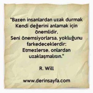 "Bazen insanlardan uzak durmak
Kendi değerini anlamak için önemlidir.."
– R. Will