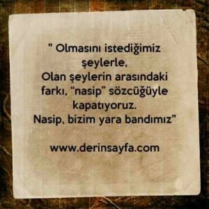 " Olmasını istediğimiz şeylerle,
Olan şeylerin arasındaki farkı, “nasip” sözcüğüyle
kapatıyoruz.
Nasip, bizim yara bandımız"