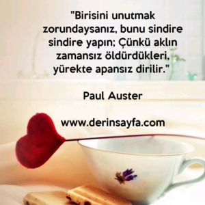 "Birisini unutmak zorundaysanız, bunu sindire sindire yapın; Çünkü aklın zamansız öldürdükleri, yürekte apansız dirilir." – Paul Auster