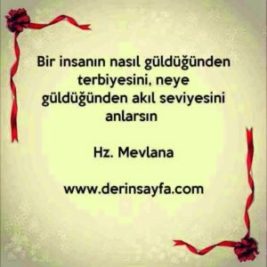 Bir insanın nasıl güldüğünden terbiyesini, neye güldüğünden akıl seviyesini anlarsın. –
Hz. Mevlana