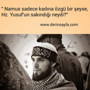 " Namus sadece kadına özgü bir şeyse,
Hz. Yusuf'un sakındığı neydi?"