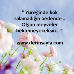 " Yüreğinde kök salamadığın bedende .. Olgun meyveler beklemeyeceksin.. !!"