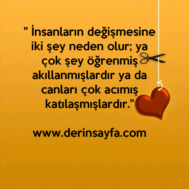 " İnsanların değişmesine iki şey neden olur; ya çok şey öğrenmiş akıllanmışlardır ya da canları çok acımış katılaşmışlardır."