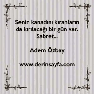 Senin kanadını kıranların da kırılacağı bir gün var.
Sabret…
Adem Özbay