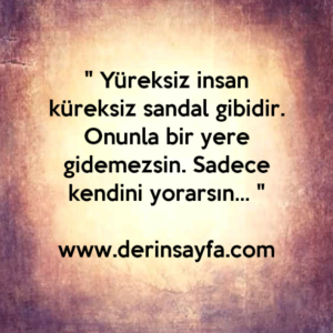" Yüreksiz insan küreksiz sandal gibidir. Onunla bir yere gidemezsin. Sadece kendini yorarsın… "
