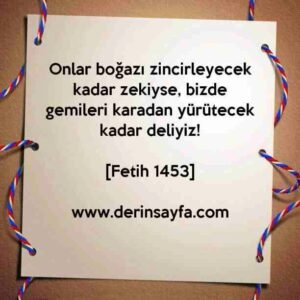 Onlar boğazı zincirleyecek kadar zekiyse, bizde gemileri karadan yürütecek kadar deliyiz!

[Fetih 1453]