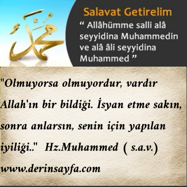 "Olmuyorsa olmuyordur, vardır Allah'ın bir bildiği. İsyan etme..'' Hz.Muhammed ( s.a.v.)