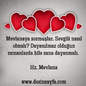 Mevlanaya sormuşlar.  Sevgili nasıl olmalı?  Dayanılmaz olduğun zamanlarda bile sana dayanmalı.  – Hz. Mevlana