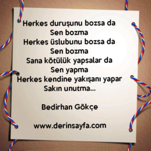 Herkes duruşunu bozsa da
Sen bozma
Herkes üslubunu bozsa da
Sen bozma..

Bedirhan Gökçe