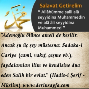 “Ademoğlu ölünce ameli de kesilir. Ancak şu üç şey müstesna: Sadaka-i Cariye (cami, vakıf, çeşme vb.), faydalanılan ilim ve kendisine dua eden Salih bir evlat.”  (Hadis