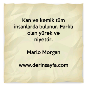 Kan ve kemik tüm insanlarda bulunur. Farklı olan yürek ve
niyettir