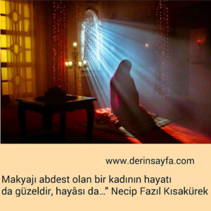 Makyajı abdest olan bir kadının hayatı da güzeldir, hayâsı da…” Necip Fazıl Kısakürek