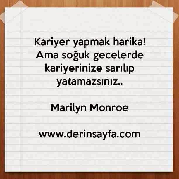Kariyer yapmak harika!
Ama soğuk gecelerde kariyerinize sarılıp yatamazsınız..
– Marilyn Monroe