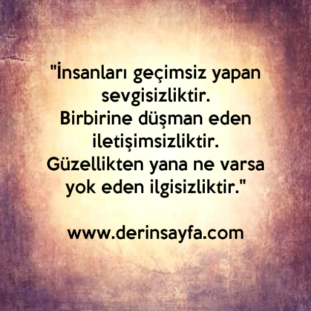 "İnsanları geçimsiz yapan sevgisizliktir.
Birbirine düşman eden iletişimsizliktir."