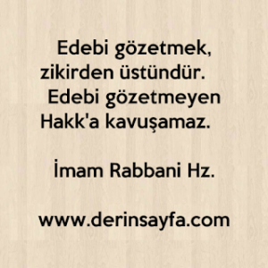 Edebi gözetmek, zikirden üstündür.  Edebi gözetmeyen Hakk’a kavuşamaz.  İmam Rabbani Hz.