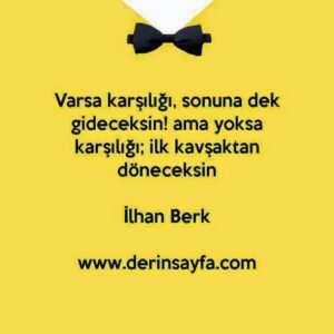 Varsa karşılığı, sonuna dek gideceksin! ama yoksa karşılığı; ilk kavşaktan döneceksin. – İlhan Berk