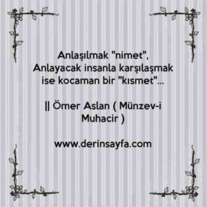 Anlaşılmak "nimet",
Anlayacak insanla karşılaşmak ise kocaman bir "kısmet"…
|
