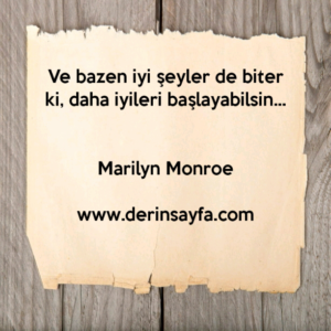 Ve bazen iyi şeyler de biter ki, daha iyileri başlayabilsin… – Marilyn Monroe