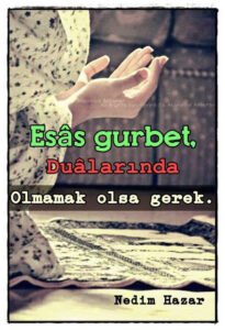 Esas gurbet, dualarında olmamak olsa gerek. – Nedim Hazar