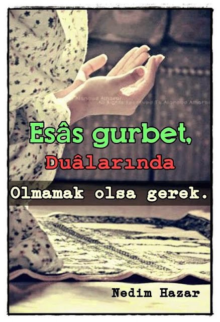Esas gurbet, dualarında olmamak olsa gerek. – Nedim Hazar