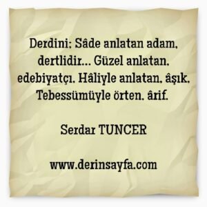 Derdini; Sâde anlatan adam, dertlidir… Güzel anlatan, edebiyatçı, Hâliyle anlatan, âşık, Tebessümüyle örten, ârif.  Serdar TUNCER