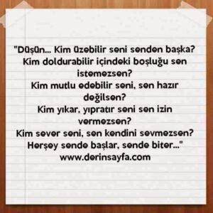 "Düşün… Kim üzebilir seni senden başka?
Kim doldurabilir içindeki boşluğu sen istemezsen?"