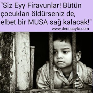 “Siz Eyy Firavunlar! Bütün çocukları öldürseniz de, elbet bir MUSA sağ kalacak!”