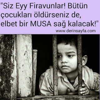 “Siz Eyy Firavunlar! Bütün çocukları öldürseniz de, elbet bir MUSA sağ kalacak!”