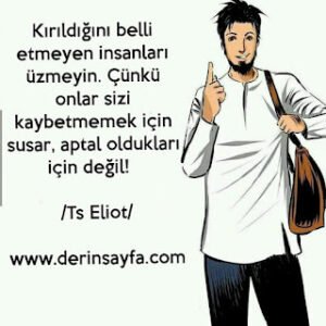 Kırıldığını belli etmeyen insanları üzmeyin. Çünkü onlar sizi kaybetmemek için susar.. – Ts Eliot