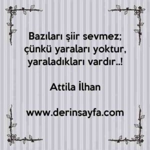 Bazıları şiir sevmez; çünkü yaraları yoktur, yaraladıkları vardır..!

Attila İlhan