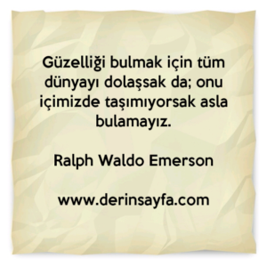 Güzelliği bulmak için tüm dünyayı dolaşsak da; onu içimizde taşımıyorsak asla bulamayız.

Ralph Waldo Emerson