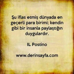 Şu iflas etmiş dünyada en geçerli para birimi; kendin gibi bir insanla paylaştığın duygulardır.
–
IL Postino