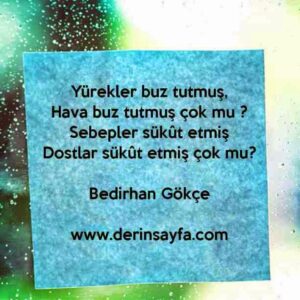 Yürekler buz tutmuş,
Hava buz tutmuş çok mu ?
Sebepler sükût etmiş
Dostlar sükût etmiş çok mu?
Bedirhan Gökçe
