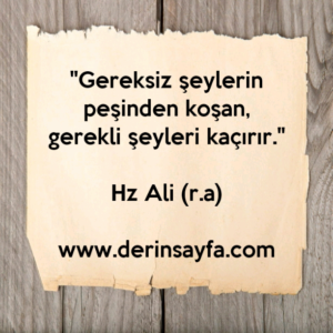 "Gereksiz şeylerin peşinden koşan, gerekli şeyleri kaçırır."

Hz Ali (r.a)